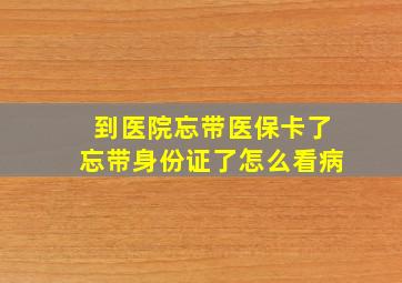 到医院忘带医保卡了忘带身份证了怎么看病