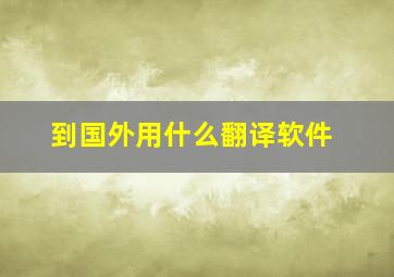 到国外用什么翻译软件