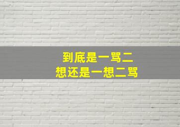 到底是一骂二想还是一想二骂