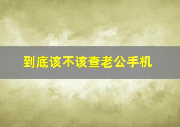 到底该不该查老公手机