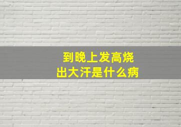 到晚上发高烧出大汗是什么病