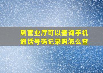 到营业厅可以查询手机通话号码记录吗怎么查