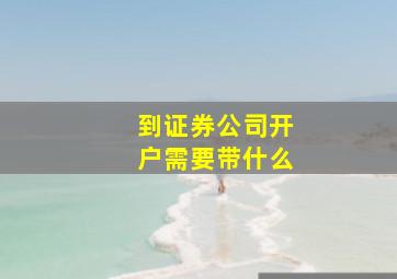 到证券公司开户需要带什么