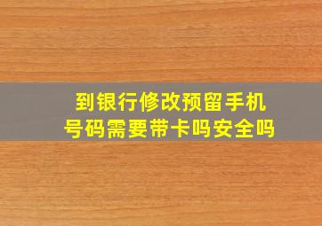 到银行修改预留手机号码需要带卡吗安全吗