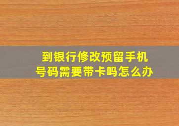 到银行修改预留手机号码需要带卡吗怎么办