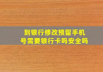 到银行修改预留手机号需要银行卡吗安全吗