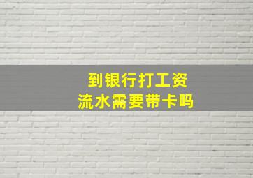 到银行打工资流水需要带卡吗