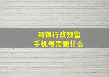 到银行改预留手机号需要什么