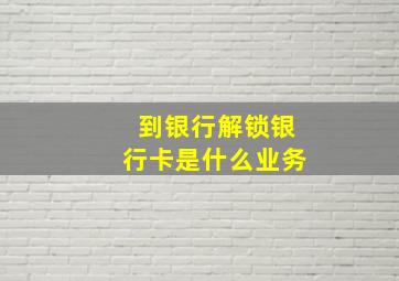 到银行解锁银行卡是什么业务