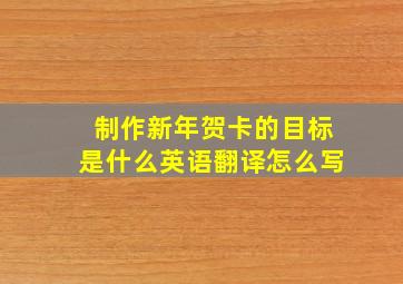 制作新年贺卡的目标是什么英语翻译怎么写