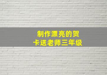 制作漂亮的贺卡送老师三年级