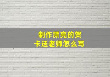 制作漂亮的贺卡送老师怎么写