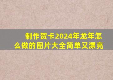 制作贺卡2024年龙年怎么做的图片大全简单又漂亮