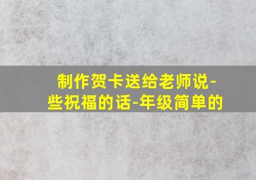 制作贺卡送给老师说-些祝福的话-年级简单的