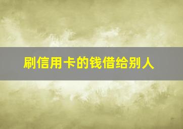 刷信用卡的钱借给别人