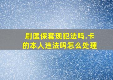 刷医保套现犯法吗.卡的本人违法吗怎么处理