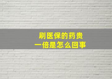 刷医保的药贵一倍是怎么回事