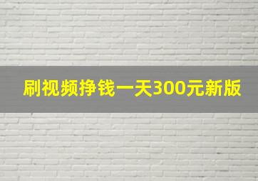 刷视频挣钱一天300元新版