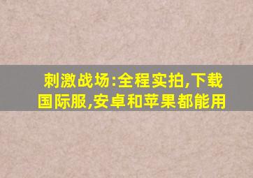 刺激战场:全程实拍,下载国际服,安卓和苹果都能用