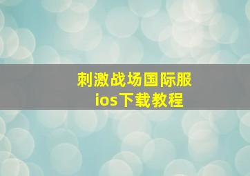 刺激战场国际服ios下载教程