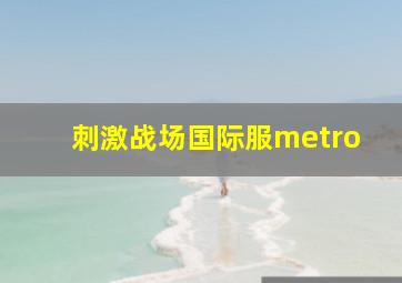 刺激战场国际服metro