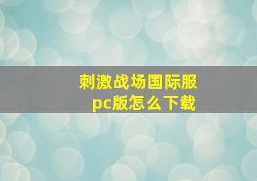 刺激战场国际服pc版怎么下载