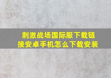 刺激战场国际服下载链接安卓手机怎么下载安装