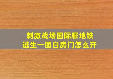 刺激战场国际服地铁逃生一图白房门怎么开