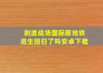 刺激战场国际服地铁逃生回归了吗安卓下载