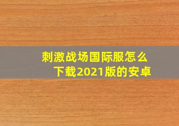 刺激战场国际服怎么下载2021版的安卓