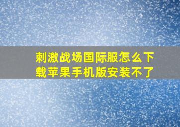 刺激战场国际服怎么下载苹果手机版安装不了