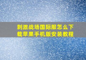 刺激战场国际服怎么下载苹果手机版安装教程