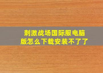 刺激战场国际服电脑版怎么下载安装不了了