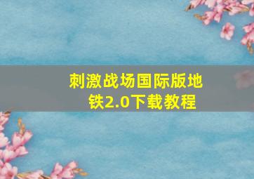 刺激战场国际版地铁2.0下载教程