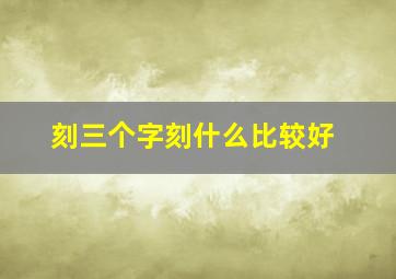 刻三个字刻什么比较好