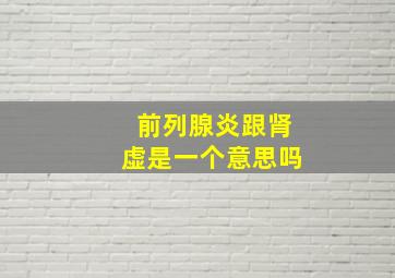 前列腺炎跟肾虚是一个意思吗