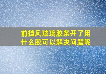 前挡风玻璃胶条开了用什么胶可以解决问题呢