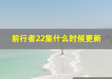 前行者22集什么时候更新