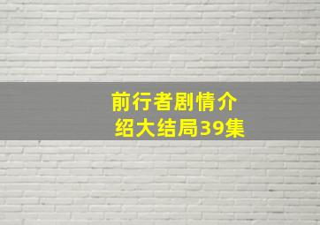 前行者剧情介绍大结局39集