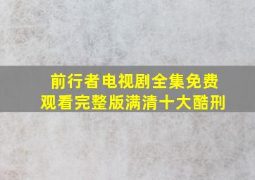 前行者电视剧全集免费观看完整版满清十大酷刑