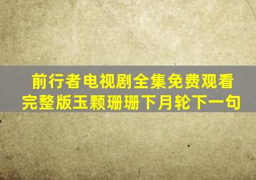 前行者电视剧全集免费观看完整版玉颗珊珊下月轮下一句