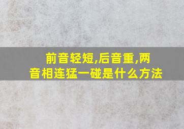 前音轻短,后音重,两音相连猛一碰是什么方法