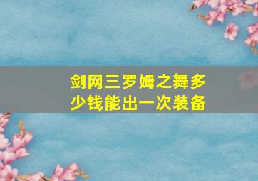 剑网三罗姆之舞多少钱能出一次装备