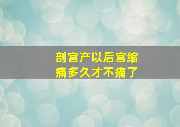 剖宫产以后宫缩痛多久才不痛了