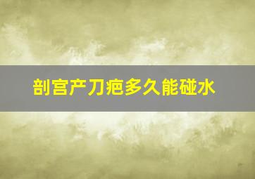 剖宫产刀疤多久能碰水