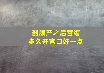 剖腹产之后宫缩多久开宫口好一点