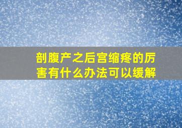 剖腹产之后宫缩疼的厉害有什么办法可以缓解