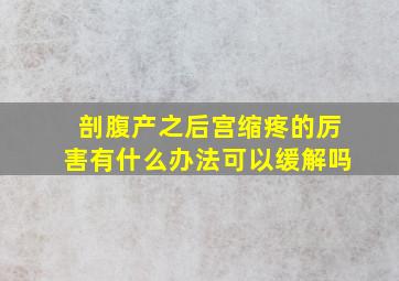 剖腹产之后宫缩疼的厉害有什么办法可以缓解吗