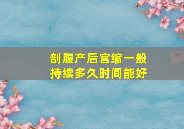 剖腹产后宫缩一般持续多久时间能好