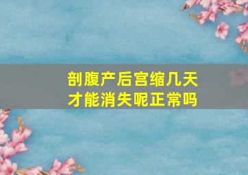 剖腹产后宫缩几天才能消失呢正常吗